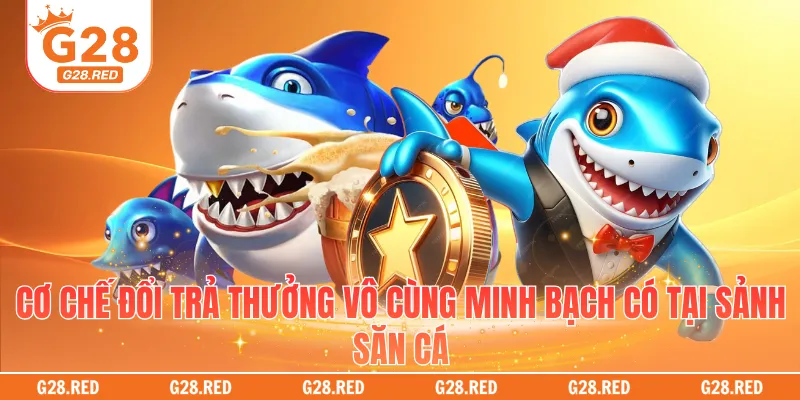 Cơ chế đổi trả thưởng vô cùng minh bạch có tại sảnh săn cá