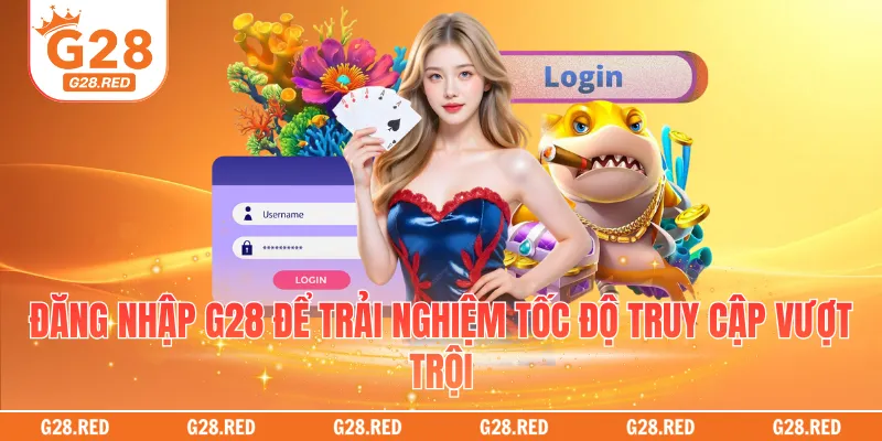 Đăng nhập G28 để trải nghiệm tốc độ truy cập vượt trội