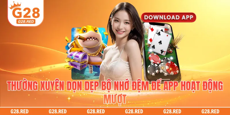 Thường xuyên dọn dẹp bộ nhớ đệm để app hoạt động mượt